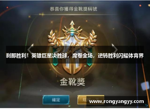 刹那胜利！英雄巨星决胜球，席卷全场，逆转胜利闪耀体育界