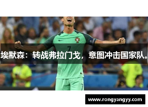 埃默森：转战弗拉门戈，意图冲击国家队。