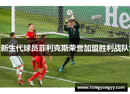 新生代球员菲利克斯荣誉加盟胜利战队