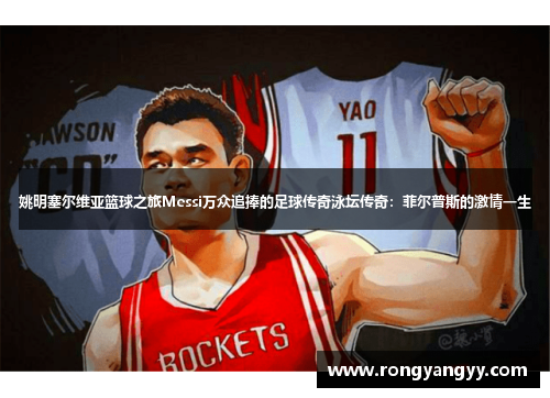 姚明塞尔维亚篮球之旅Messi万众追捧的足球传奇泳坛传奇：菲尔普斯的激情一生