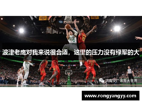 波津老鹰对我来说很合适，这里的压力没有绿军的大