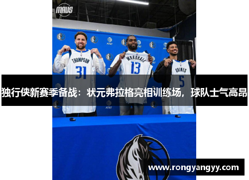 独行侠新赛季备战：状元弗拉格亮相训练场，球队士气高昂